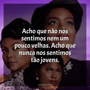 Acho que não nos sentimos nem um pouco velhas. Acho que nunca nos sentimos tão jovens. A Cor Púrpura (Filme)