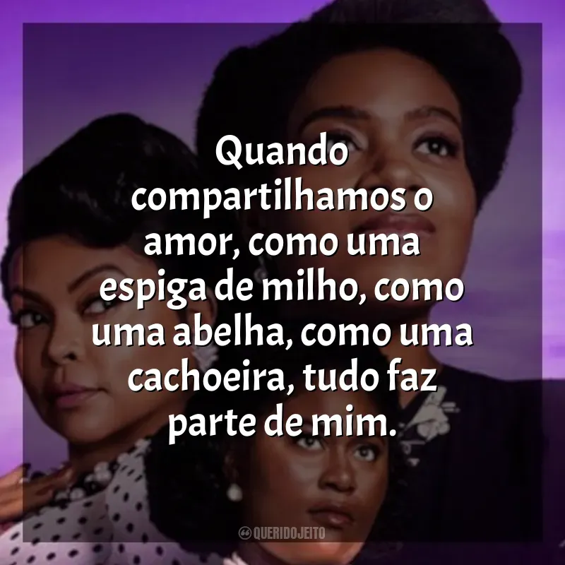 A Cor Púrpura frases do filme: Quando compartilhamos o amor, como uma espiga de milho, como uma abelha, como uma cachoeira, tudo faz parte de mim.