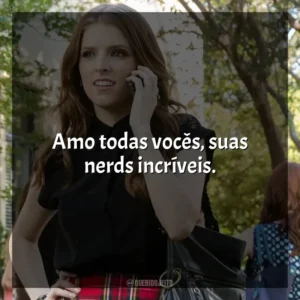 Amo todas vocês, suas nerds incríveis. A Escolha Perfeita 2 (Filme)