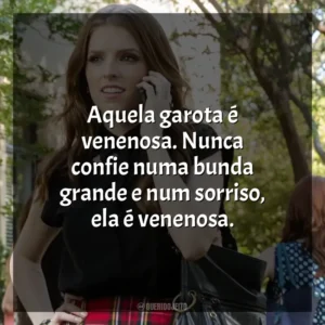 Aquela garota é venenosa. Nunca confie numa bunda grande e num sorriso, ela é venenosa. A Escolha Perfeita 2 (Filme)