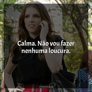 Calma. Não vou fazer nenhuma loucura. A Escolha Perfeita 2 (Filme)