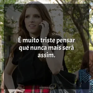É muito triste pensar que nunca mais será assim. A Escolha Perfeita 2 (Filme)