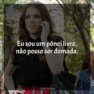 Eu sou um pônei livre, não posso ser domada. A Escolha Perfeita 2 (Filme)