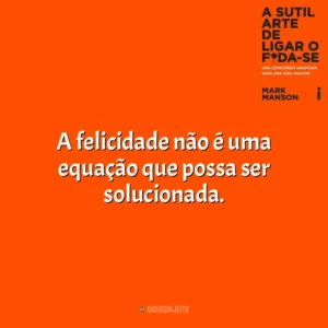 A felicidade não é uma equação que possa ser solucionada. A Sutil Arte de Ligar o F*da-se (Livro)