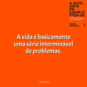 A vida é basicamente uma série interminável de problemas. A Sutil Arte de Ligar o F*da-se (Livro)