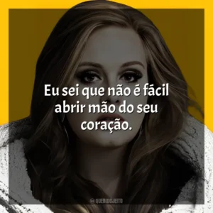 Eu sei que não é fácil abrir mão do seu coração. Adele