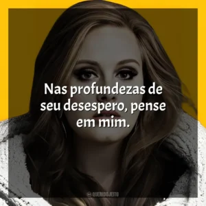 Nas profundezas de seu desespero, pense em mim. Adele
