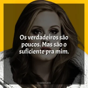 Os verdadeiros são poucos. Mas são o suficiente pra mim. Adele
