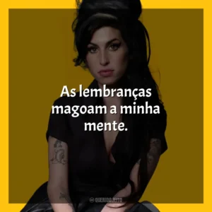 As lembranças magoam a minha mente. Amy Winehouse (Cantora)