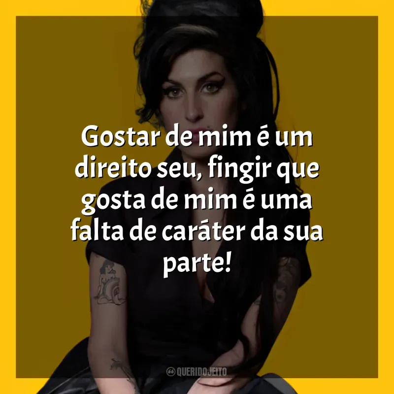 Frases de Amy Winehouse cantora: Gostar de mim é um direito seu, fingir que gosta de mim é uma falta de caráter da sua parte!