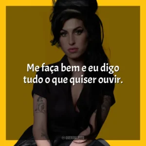 Me faça bem e eu digo tudo o que quiser ouvir. Amy Winehouse (Cantora)