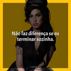Não faz diferença se eu terminar sozinha. Amy Winehouse (Cantora)