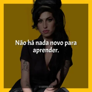 Não há nada novo para aprender. Amy Winehouse (Cantora)