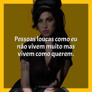 Pessoas loucas como eu não vivem muito mas vivem como querem. Amy Winehouse (Cantora)