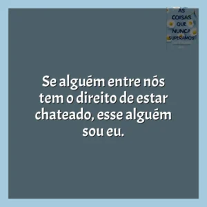 Se alguém entre nós tem o direito de estar chateado, esse alguém sou eu. As Coisas que Nunca Superamos (Livro)