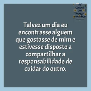 Talvez um dia eu encontrasse alguém que gostasse de mim e estivesse disposto a compartilhar a responsabilidade de cuidar do outro. As Coisas que Nunca Superamos (Livro)