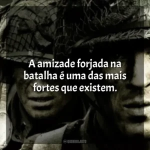 A amizade forjada na batalha é uma das mais fortes que existem. Band of Brothers (Série)