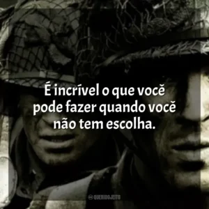 É incrível o que você pode fazer quando você não tem escolha. Band of Brothers (Série)
