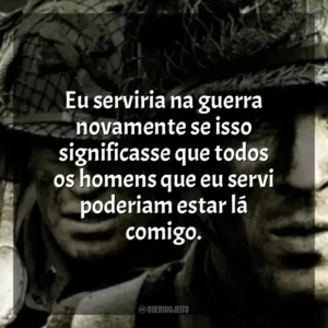 Eu serviria na guerra novamente se isso significasse que todos os homens que eu servi poderiam estar lá comigo. Band of Brothers (Série)