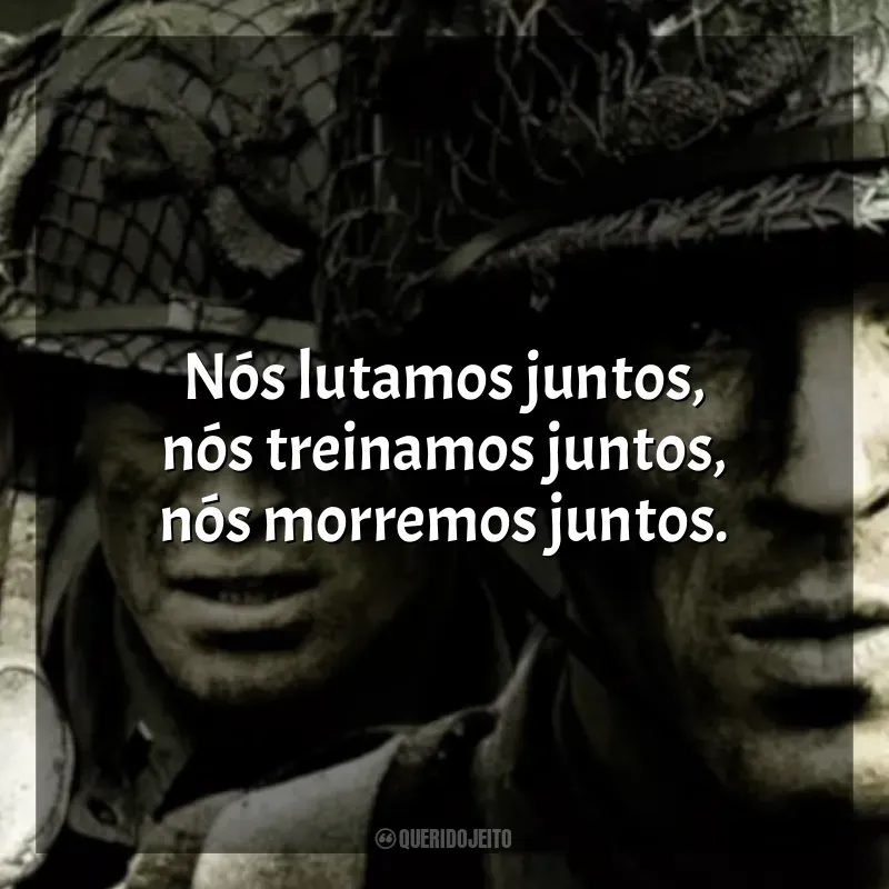 Frases Band of Brothers série: Nós lutamos juntos, nós treinamos juntos, nós morremos juntos.