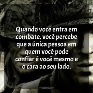 Quando você entra em combate, você percebe que a única pessoa em quem você pode confiar é você mesmo e o cara ao seu lado. Band of Brothers (Série)