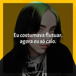Eu costumava flutuar, agora eu só caio. Billie Eilish