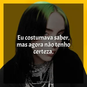 Eu costumava saber, mas agora não tenho certeza. Billie Eilish