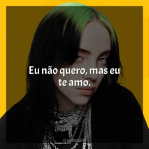 Eu não quero, mas eu te amo. Billie Eilish