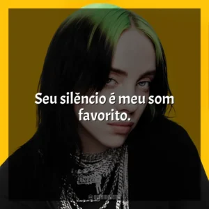 Seu silêncio é meu som favorito. Billie Eilish