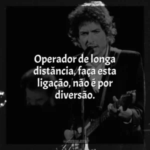 Operador de longa distância, faça esta ligação, não é por diversão. Bob Dylan