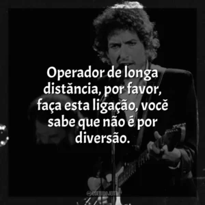 Operador de longa distância, por favor, faça esta ligação, você sabe que não é por diversão. Bob Dylan