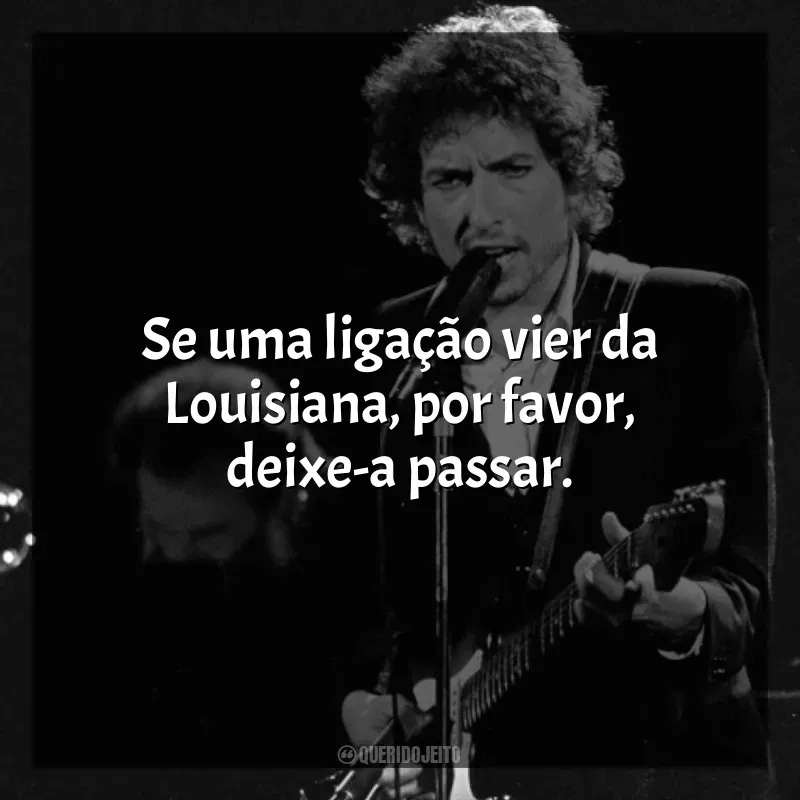 Melhores frases de Bob Dylan: Se uma ligação vier da Louisiana, por favor, deixe-a passar.