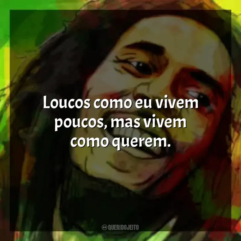 Frases de Bob Marley: Loucos como eu vivem poucos, mas vivem como querem.