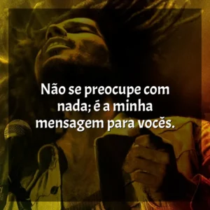 Não se preocupe com nada; é a minha mensagem para vocês. Bob Marley: One Love (Filme)