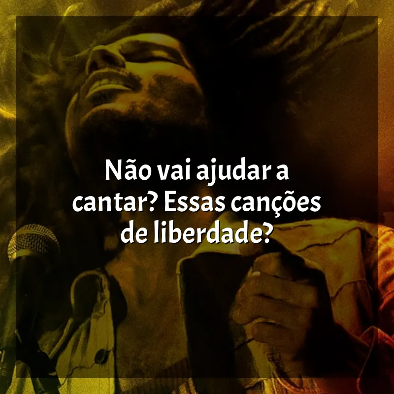 Frases de efeito do filme Bob Marley: One Love: Não vai ajudar a cantar? Essas canções de liberdade?