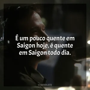 É um pouco quente em Saigon hoje, é quente em Saigon todo dia. Bom Dia, Vietnã (Filme)