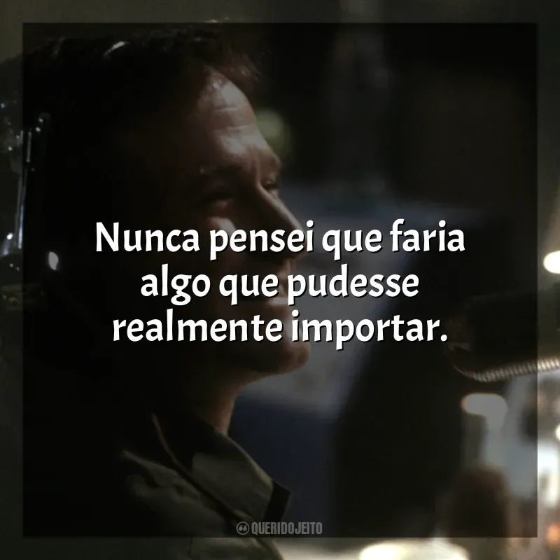 Frases de efeito do filme Bom Dia, Vietnã: Nunca pensei que faria algo que pudesse realmente importar.