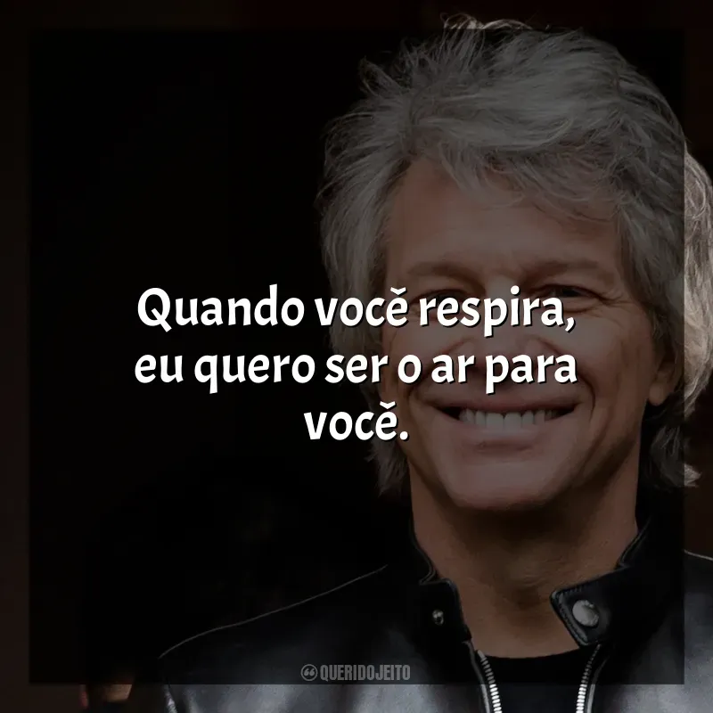 Frases reflexivas de Bon Jovi: Quando você respira, eu quero ser o ar para você.