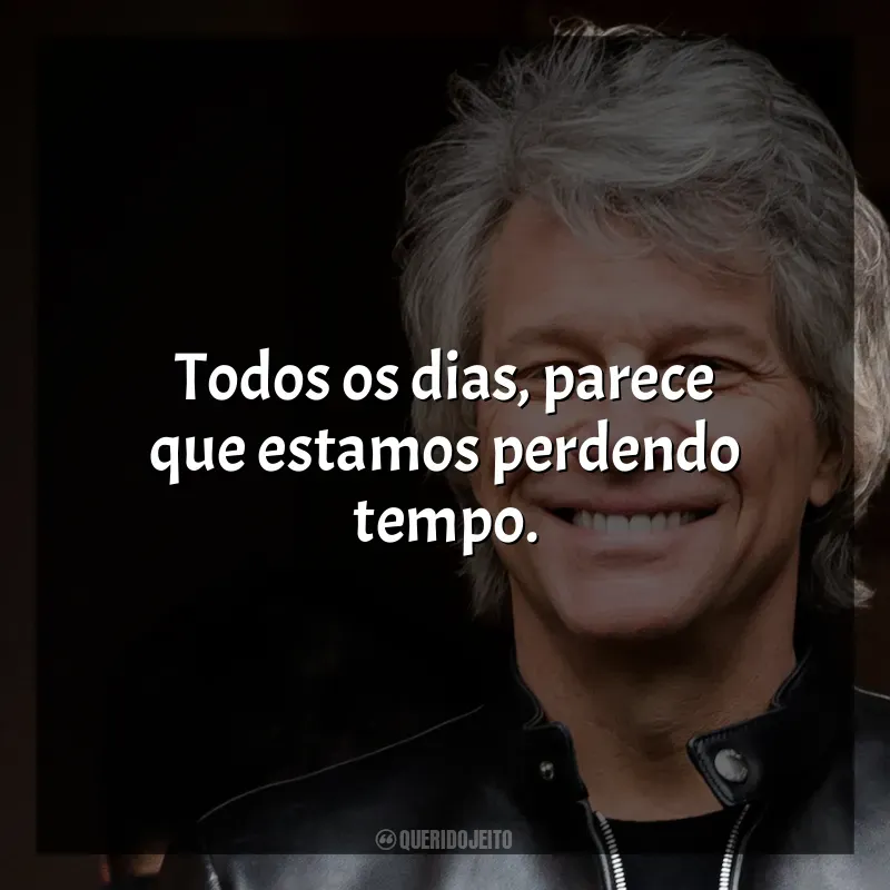 Frases marcantes de Bon Jovi: Todos os dias, parece que estamos perdendo tempo.
