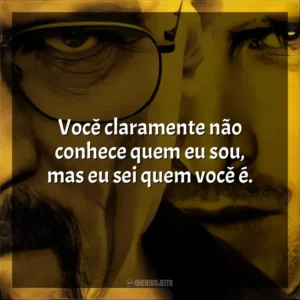 Você claramente não conhece quem eu sou, mas eu sei quem você é. Breaking Bad (Série)