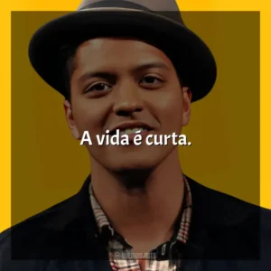 A vida é curta. Bruno Mars