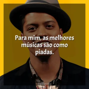 Para mim, as melhores músicas são como piadas. Bruno Mars
