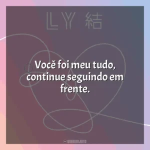 Você foi meu tudo, continue seguindo em frente. BTS Love Yourself