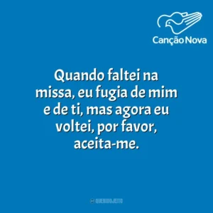 Quando faltei na missa, eu fugia de mim e de ti, mas agora eu voltei, por favor, aceita-me. Canção Nova