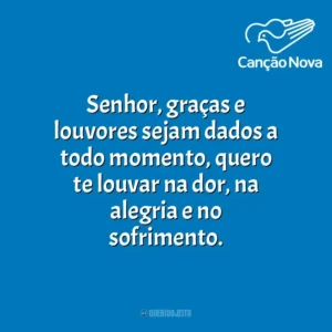Senhor, graças e louvores sejam dados a todo momento, quero te louvar na dor, na alegria e no sofrimento. Canção Nova