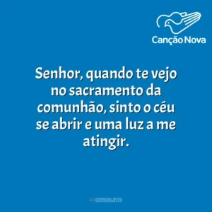 Senhor, quando te vejo no sacramento da comunhão, sinto o céu se abrir e uma luz a me atingir. Canção Nova