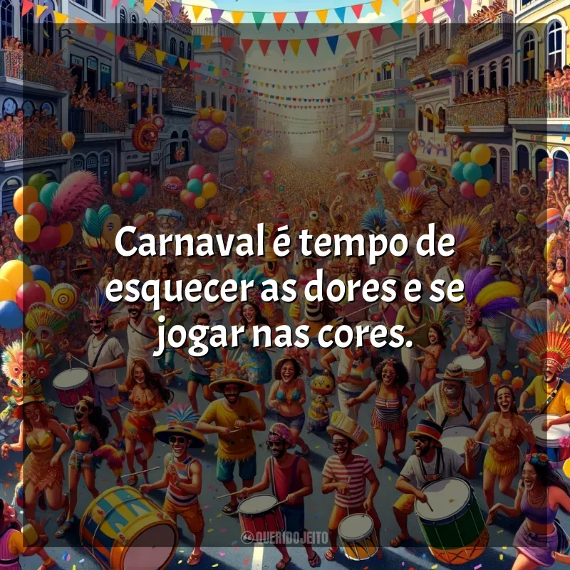 Frases Carnaval 2024: Carnaval é tempo de esquecer as dores e se jogar nas cores.