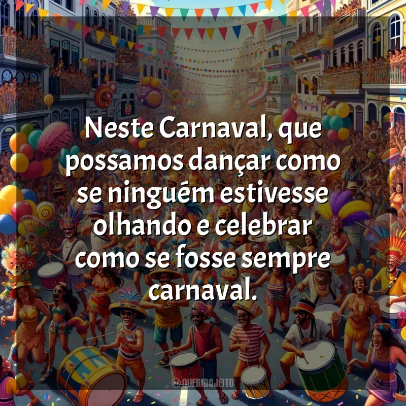 Carnaval 2024 frases: Neste Carnaval, que possamos dançar como se ninguém estivesse olhando e celebrar como se fosse sempre carnaval.
