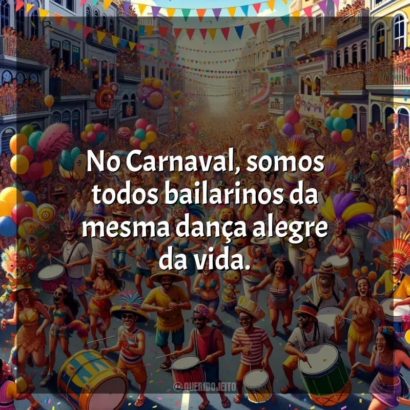 Frases Carnaval 2024: No Carnaval, somos todos bailarinos da mesma dança alegre da vida.
