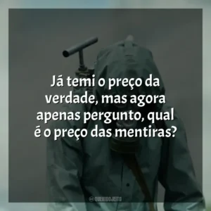 Já temi o preço da verdade, mas agora apenas pergunto, qual é o preço das mentiras? Chernobyl (Série)